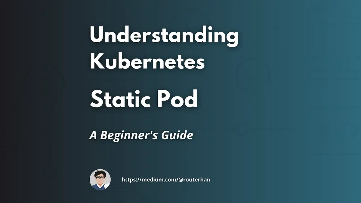 Understanding Kubernetes Init Container&Static Pod- A Beginner’s Guide