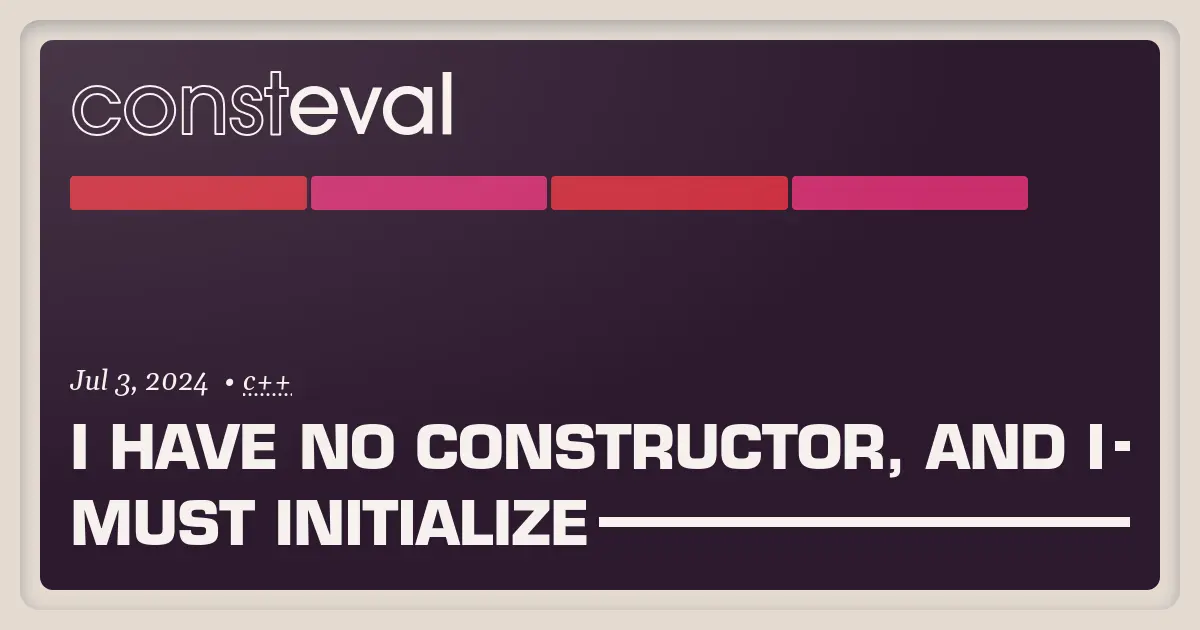 I Have No Constructor, and I Must Initialize | consteval