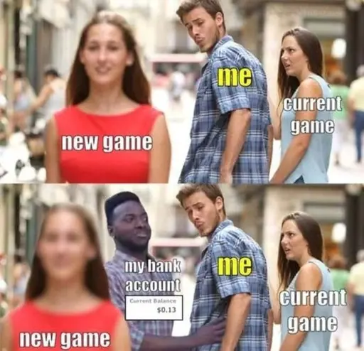 head turning woman meme. guy labeled Me, mad GF labeled Current game. woman in red labeled New game. bank account appears and say no