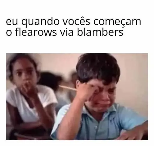 Meme com a legenda "eu quando vocês começam o flearows via blambers" no topo. Abaixo, uma foto colorida de uma criança em sala de aula. Ela chora, tentando limpar as lágrimas com uma mão.