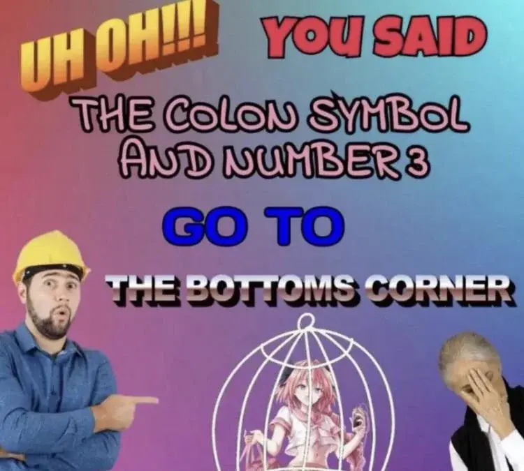 UH OH! You said the colon symbol and the number three! You&#39;re going to the bottoms corner!