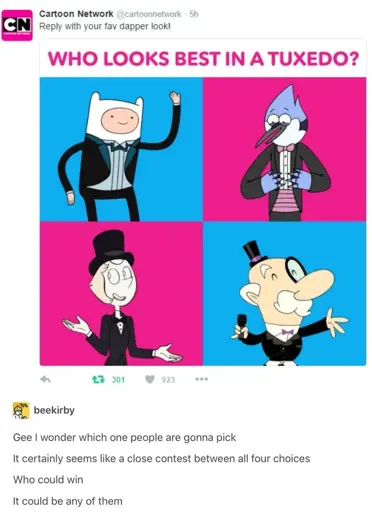 Cartoon Network twits an image  of saying reply with your favorite dapper look!Finn from adventure time, Mordecai from Regular show,Pearl from Steven universe, and Mayor from power puff girls, all in Tuxedo suit. Image caption is WHO LOOKS BEST IN A TUXEDO  someone replies with: Gee I wonder which one people are gonna pick It certainly seems like a close contest between all four choices Who could win It could be any of them