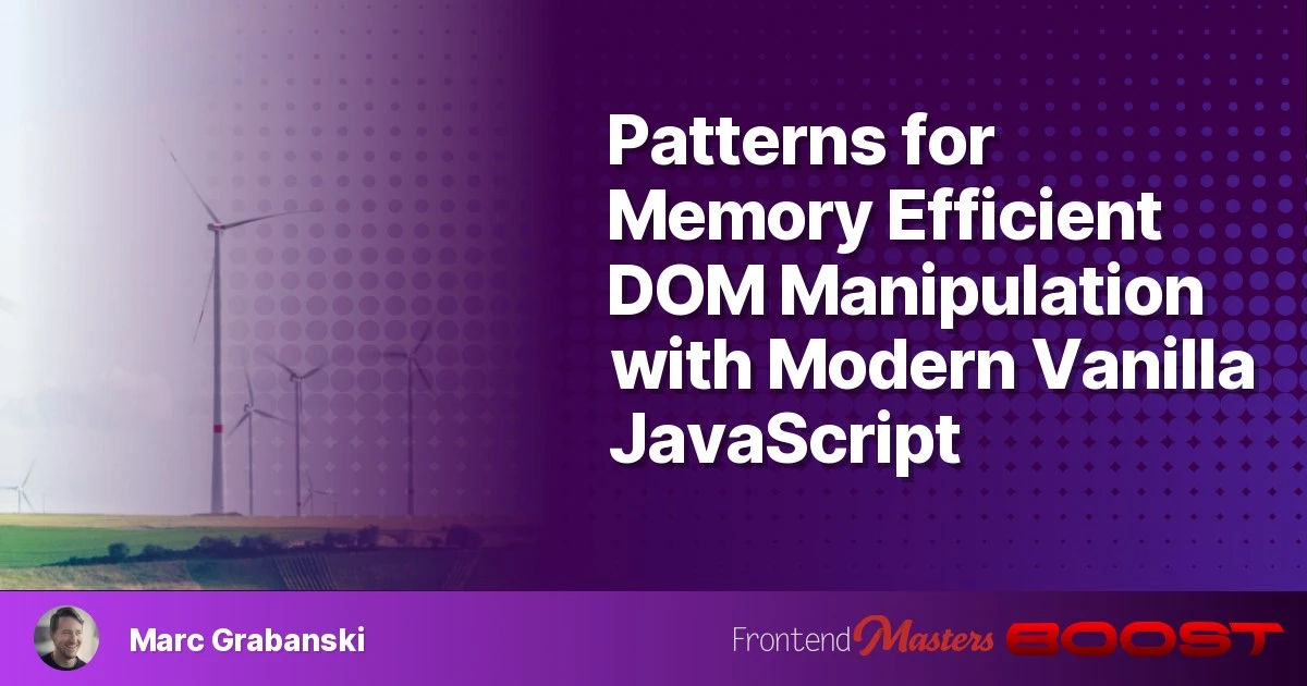 Patterns for Memory Efficient DOM Manipulation with Modern Vanilla JavaScript – Frontend Masters Boost