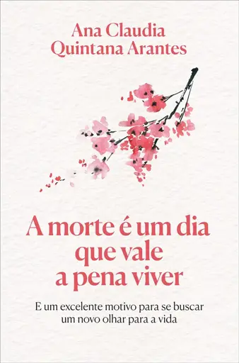 Capa colorida do livro "A morte é um dia que vale a pena viver", de Ana Claudia Quintana Arantes. O título e o nome da autora estão na mesma cor de fonte, um rosa perto do vermelho, que também é a cor das flores no galho que ilustra a capa, no centro. Em baixo do título, tem a frase "E um excelente motivo para se buscar um novo olhar para a vida"