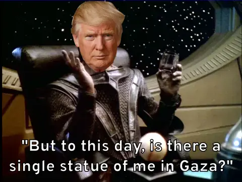 Donald Trump, wearing the body of Gul Dukat, says, "But to this day, is  there a single statue of me in Gaza?"