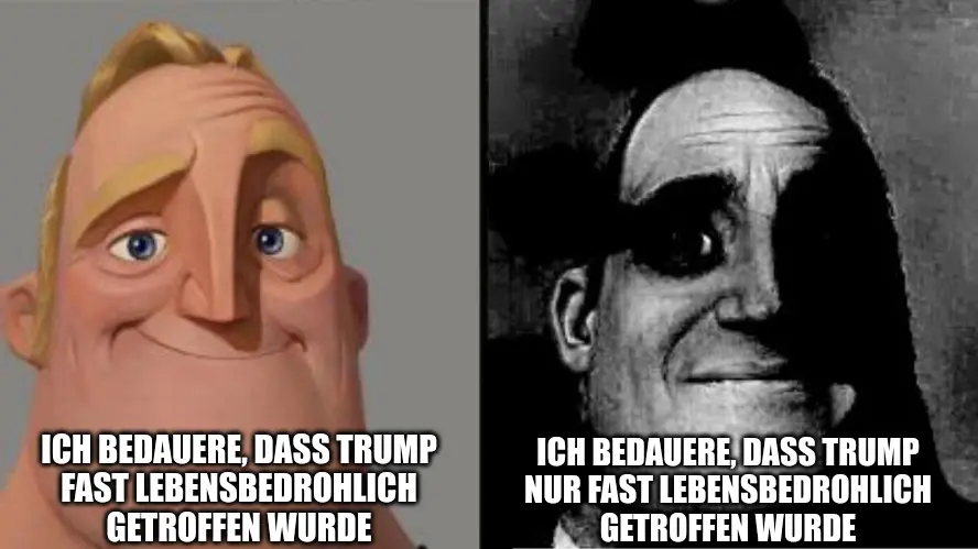 Traumatized Mr. Incredible Meme:
Im linken Bild lächelt Mr. Incredible mit der Bildunterschrift „Ich bedauere, dass Trump fast lebensbedrohlich getroffen wurde“.
Im rechten Bild lautet die Bildunterschrift unter dem düsteren Graustufenbild des deutlich weniger fröhlich blickenden Mr. Incredible „Ich bedauere, dass Trump nur fast lebensbedrohlich getroffen wurde“