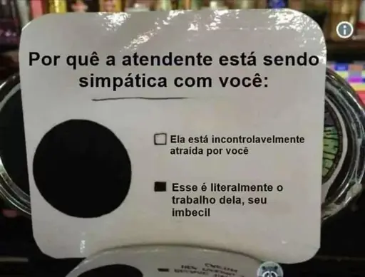 "Por que a atendente está sendo simpática com você:" em baixo, ao lado esquerdo, um gráfico mostrando um círculo preto. Ao lado, dois textos, um com um quadrado branco que indica "ela está incontrolavelmente atraída por você", o outro com um quadrado preto que indica "essa é literalmente o trabalho dela, seu imbecil".